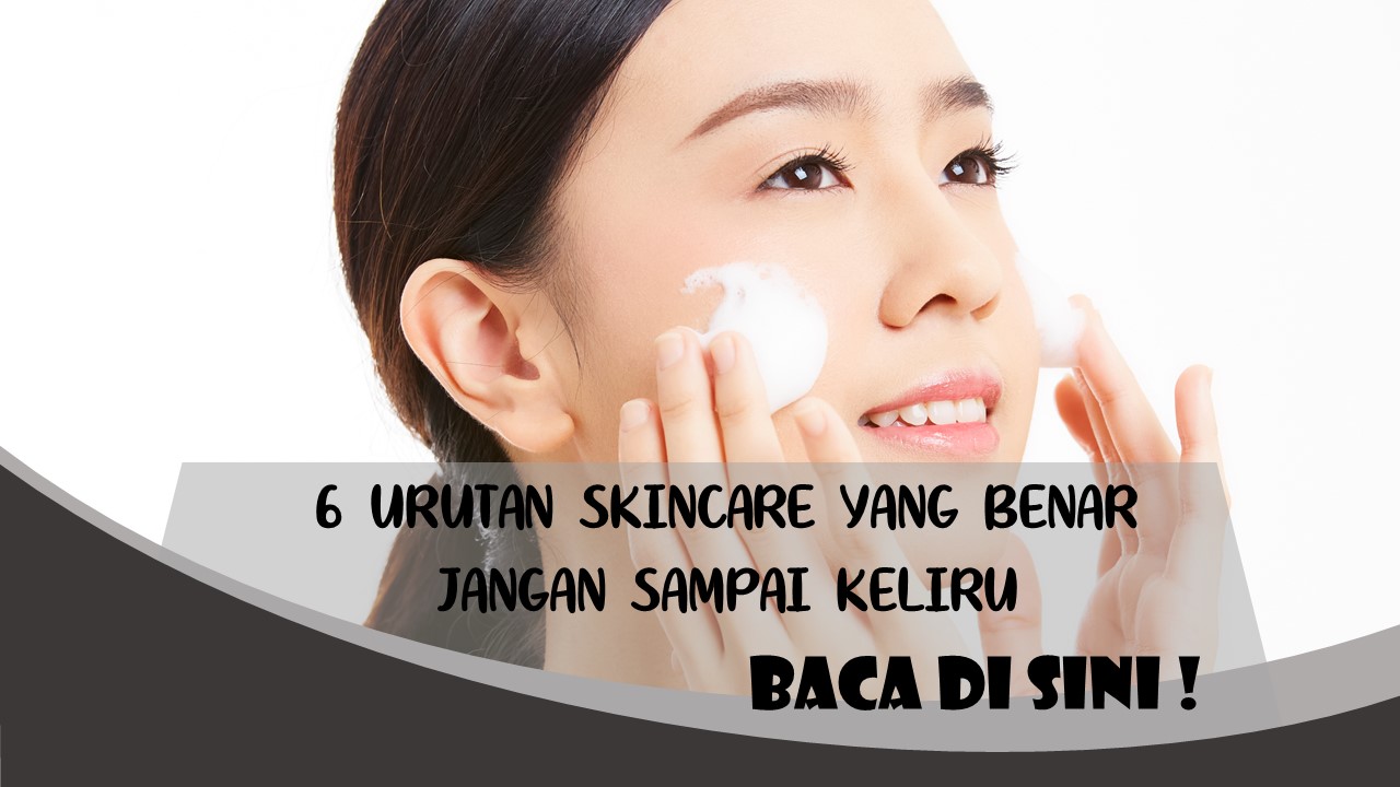 6 Urutan Skincare Yang Benar Jangan Sampai Keliru Ya