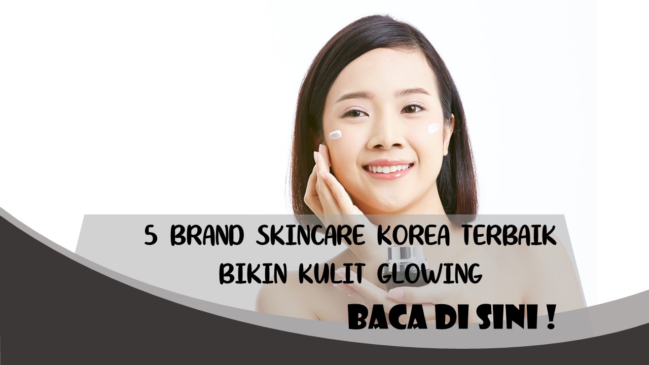 5 Rekomendasi Brand Skincare Korea Terbaik Ampuh Bikin Kulit Glowing